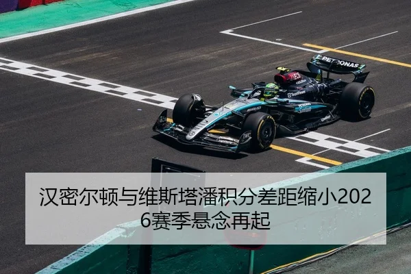 汉密尔顿与维斯塔潘积分差距缩小2026赛季悬念再起